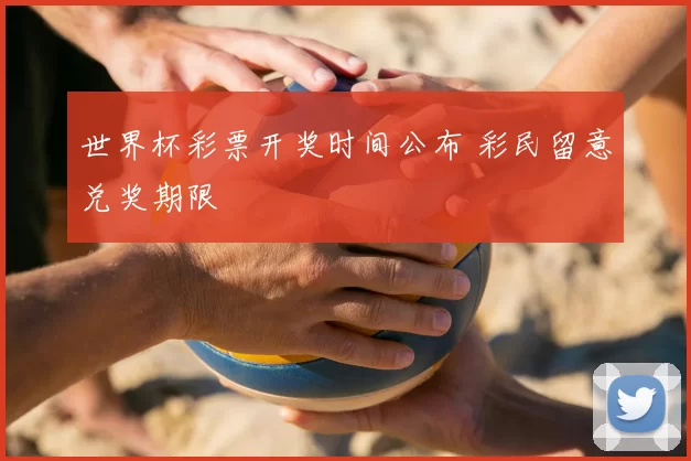 世界杯彩票开奖时间公布 彩民留意兑奖期限
