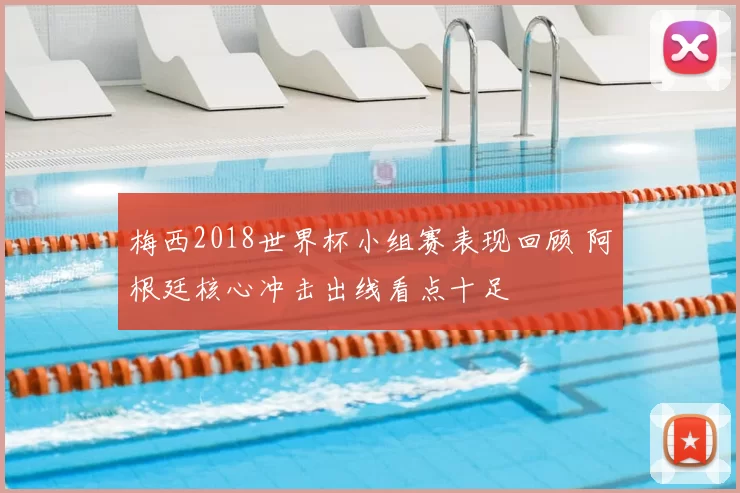 梅西2018世界杯小组赛表现回顾 阿根廷核心冲击出线看点十足