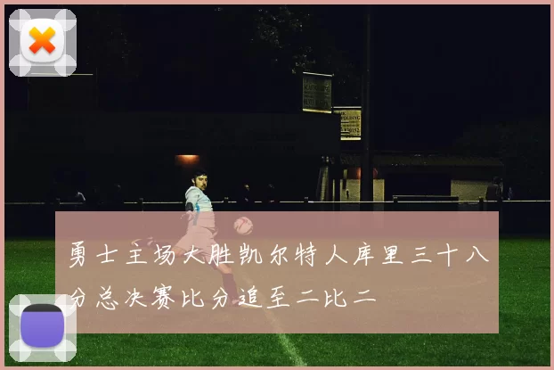 勇士主场大胜凯尔特人库里三十八分总决赛比分追至二比二