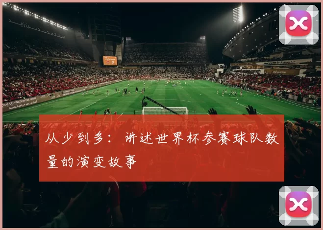 从少到多：讲述世界杯参赛球队数量的演变故事