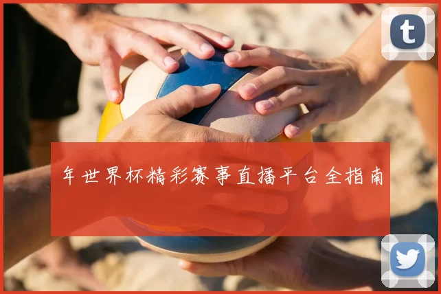 年世界杯精彩赛事直播平台全指南