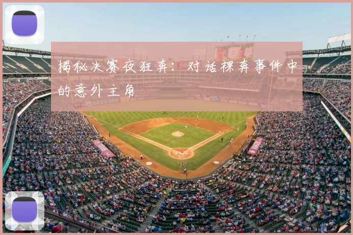 揭秘决赛夜狂奔：对话裸奔事件中的意外主角