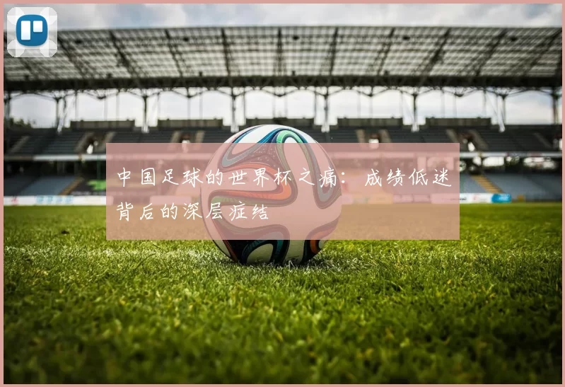 中国足球的世界杯之痛：成绩低迷背后的深层症结