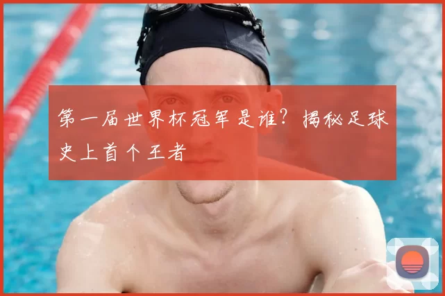 第一届世界杯冠军是谁？揭秘足球史上首个王者
