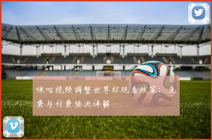 咪咕视频调整世界杯观看政策：免费与付费场次详解