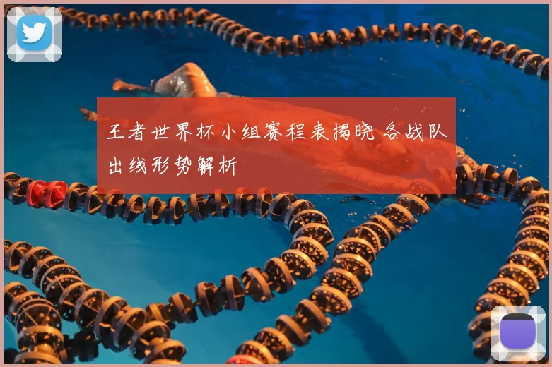 王者世界杯小组赛程表揭晓 各战队出线形势解析