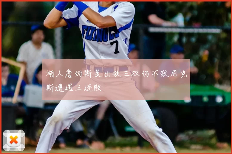 湖人詹姆斯复出砍三双仍不敌尼克斯遭遇三连败