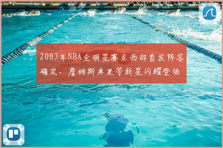 2003年NBA全明星赛东西部首发阵容确定，詹姆斯库里等新星闪耀登场