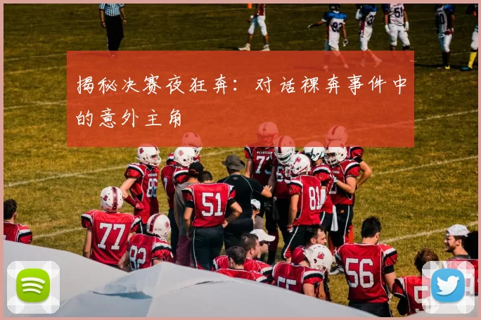 揭秘决赛夜狂奔：对话裸奔事件中的意外主角