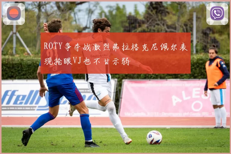 ROTY争夺战激烈弗拉格克尼佩尔表现抢眼VJ也不甘示弱
