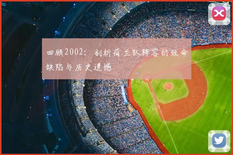 回顾2002：剖析荷兰队阵容的致命缺陷与历史遗憾