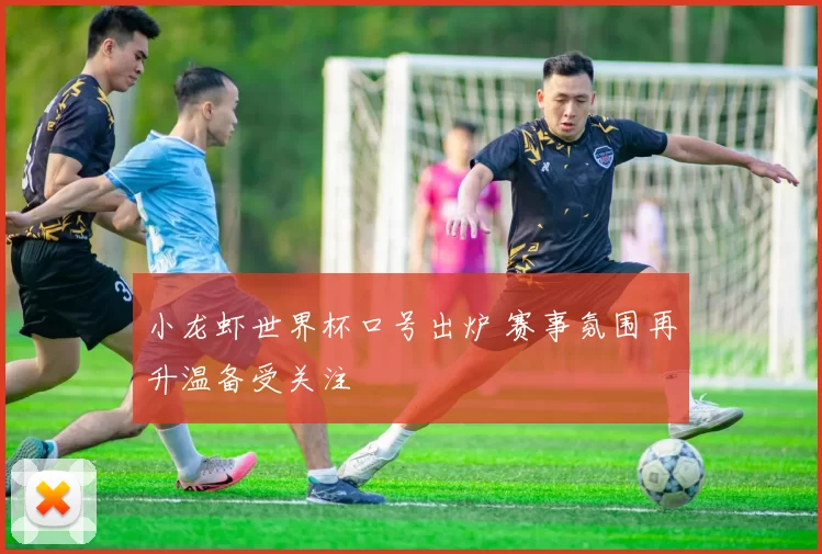 小龙虾世界杯口号出炉 赛事氛围再升温备受关注