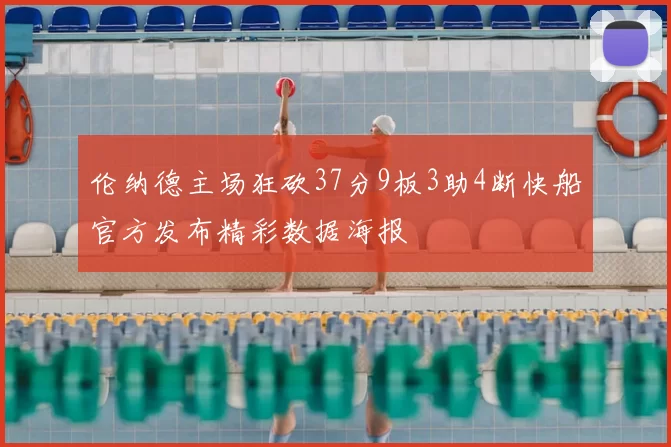 伦纳德主场狂砍37分9板3助4断快船官方发布精彩数据海报