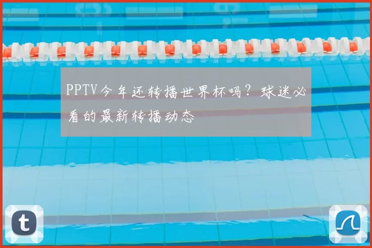 PPTV今年还转播世界杯吗？球迷必看的最新转播动态
