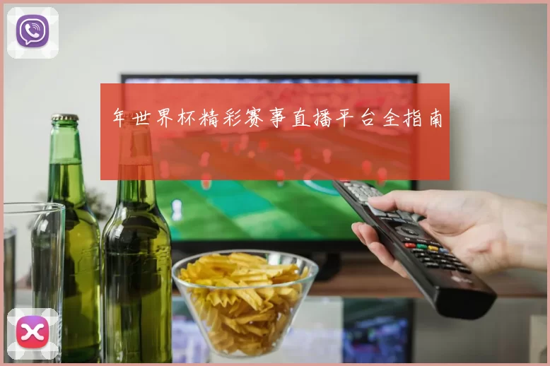 年世界杯精彩赛事直播平台全指南
