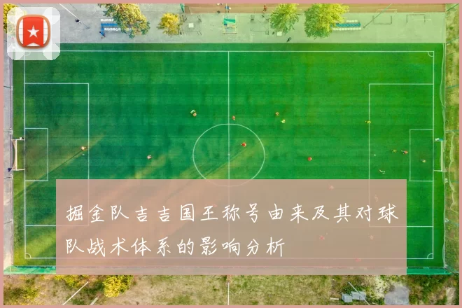 掘金队吉吉国王称号由来及其对球队战术体系的影响分析