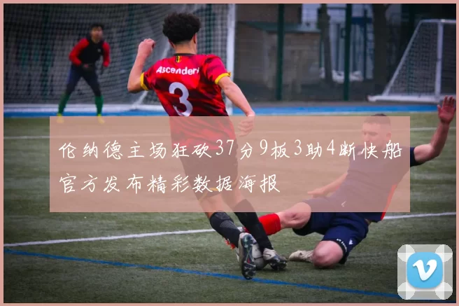 伦纳德主场狂砍37分9板3助4断快船官方发布精彩数据海报