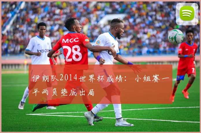 伊朗队2014世界杯成绩：小组赛一平两负垫底出局