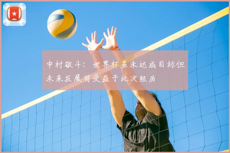 中村敬斗：世界杯虽未达成目标但未来发展将受益于此次经历