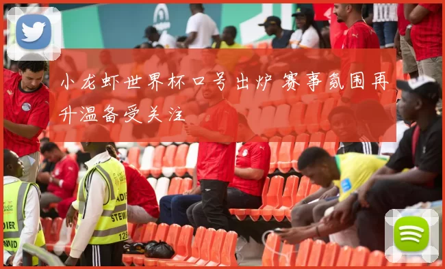 小龙虾世界杯口号出炉 赛事氛围再升温备受关注