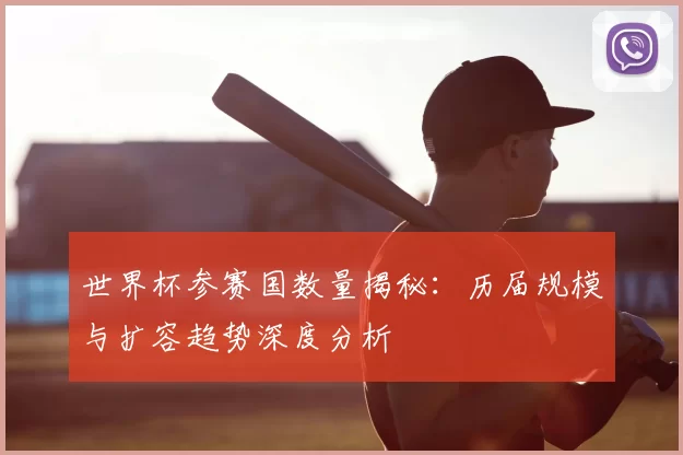 世界杯参赛国数量揭秘：历届规模与扩容趋势深度分析