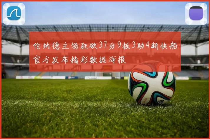 伦纳德主场狂砍37分9板3助4断快船官方发布精彩数据海报