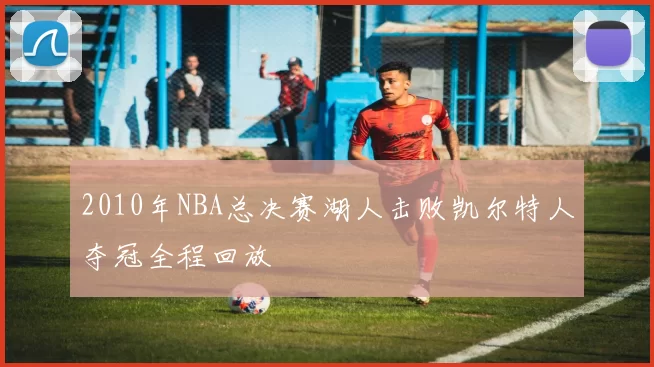 2010年NBA总决赛湖人击败凯尔特人夺冠全程回放