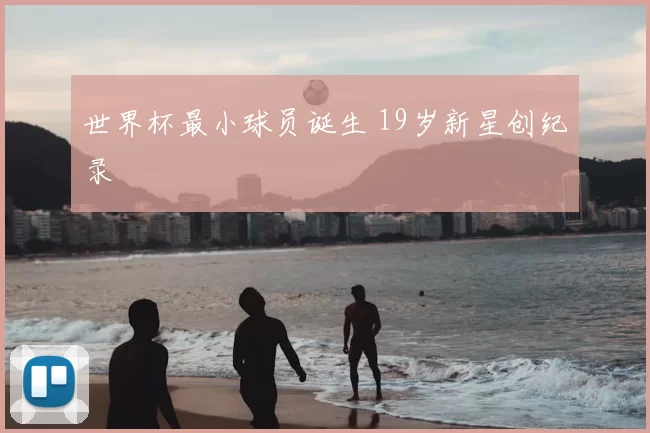 世界杯最小球员诞生 19岁新星创纪录