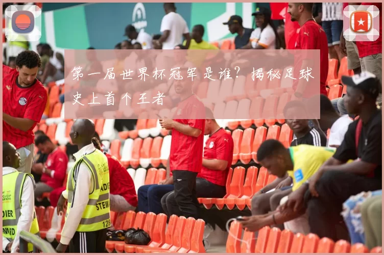 第一届世界杯冠军是谁?揭秘足球史上首个王者
