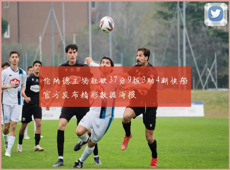伦纳德主场狂砍37分9板3助4断快船官方发布精彩数据海报