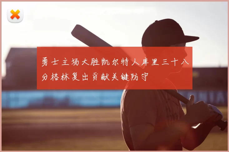 勇士主场大胜凯尔特人库里三十八分格林复出贡献关键防守