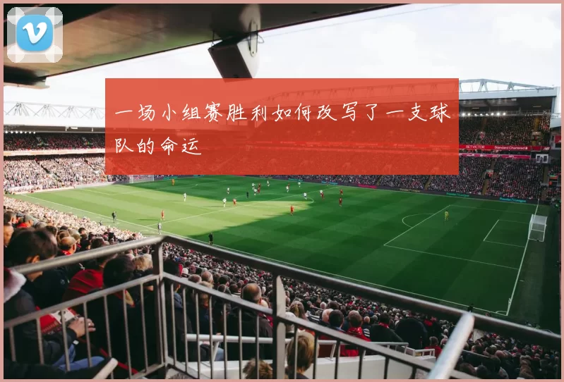 一场小组赛胜利如何改写了一支球队的命运