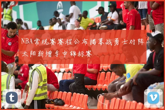NBA常规赛赛程公布揭幕战勇士对阵太阳新增季中锦标赛