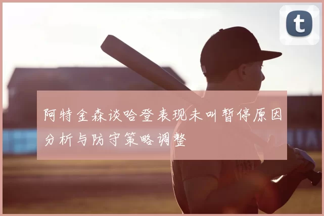 阿特金森谈哈登表现未叫暂停原因分析与防守策略调整