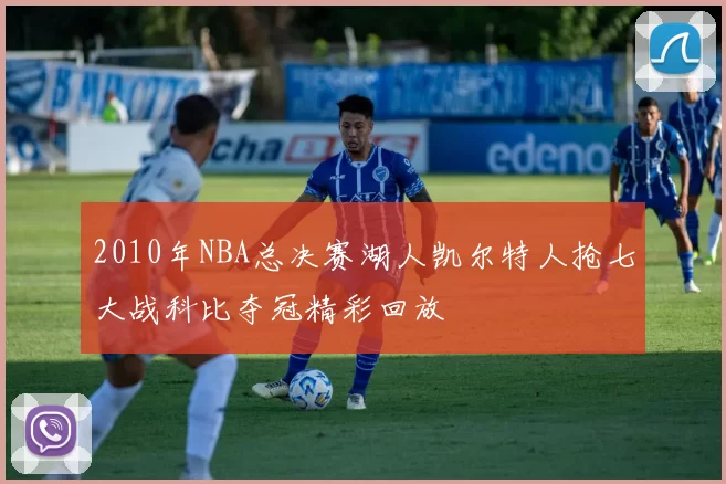 2010年NBA总决赛湖人凯尔特人抢七大战科比夺冠精彩回放