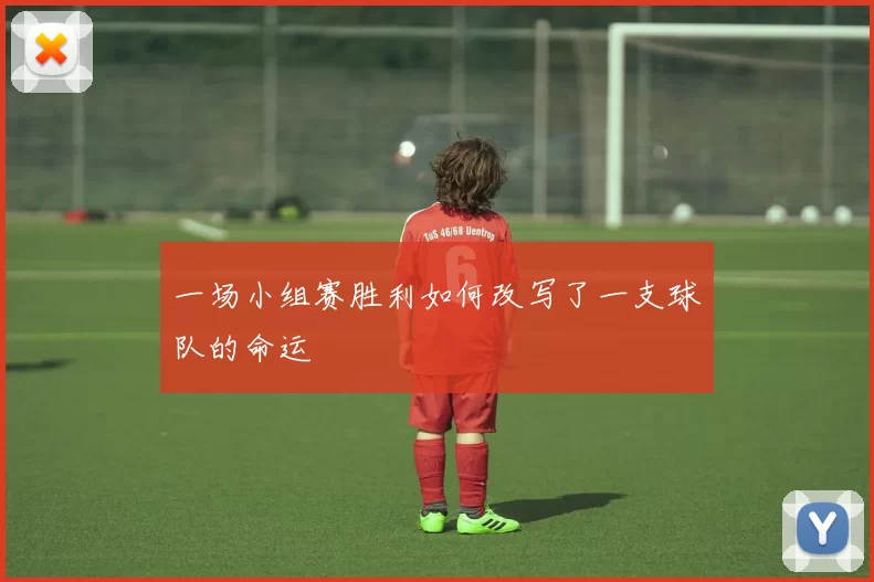 一场小组赛胜利如何改写了一支球队的命运