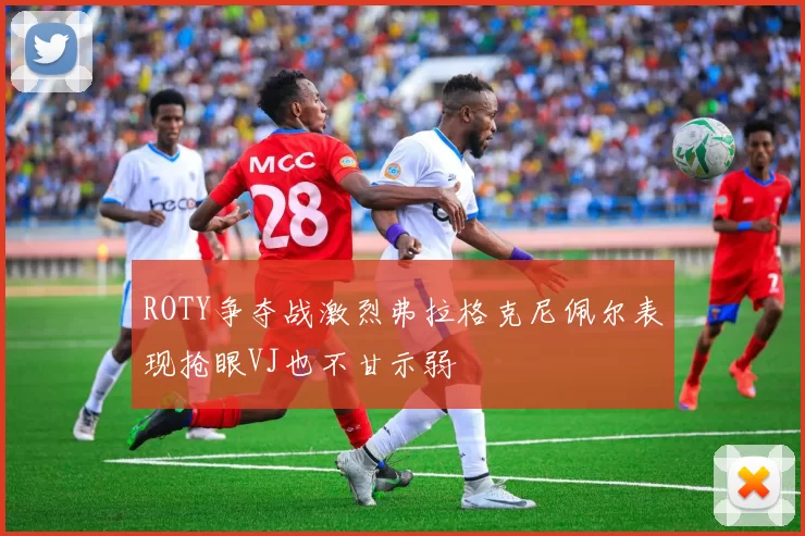ROTY争夺战激烈弗拉格克尼佩尔表现抢眼VJ也不甘示弱