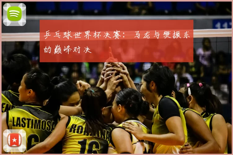 乒乓球世界杯决赛：马龙与樊振东的巅峰对决