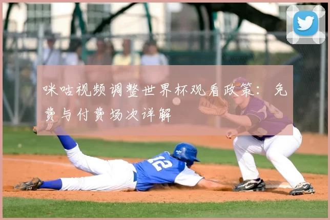 咪咕视频调整世界杯观看政策：免费与付费场次详解