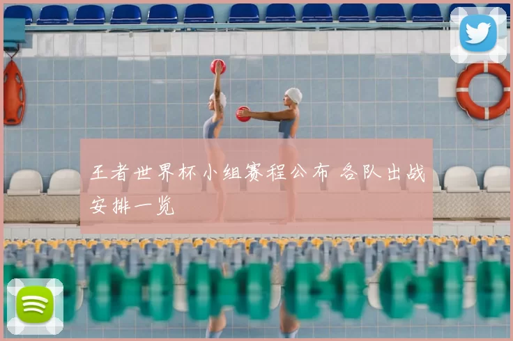 王者世界杯小组赛程公布 各队出战安排一览