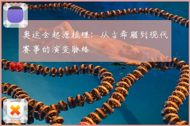 奥运会起源梳理：从古希腊到现代赛事的演变脉络