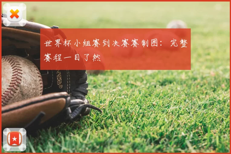 世界杯小组赛到决赛赛制图：完整赛程一目了然