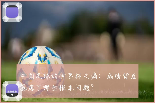 中国足球的世界杯之痛：成绩背后暴露了哪些根本问题？