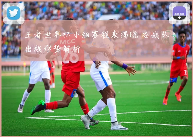 王者世界杯小组赛程表揭晓 各战队出线形势解析