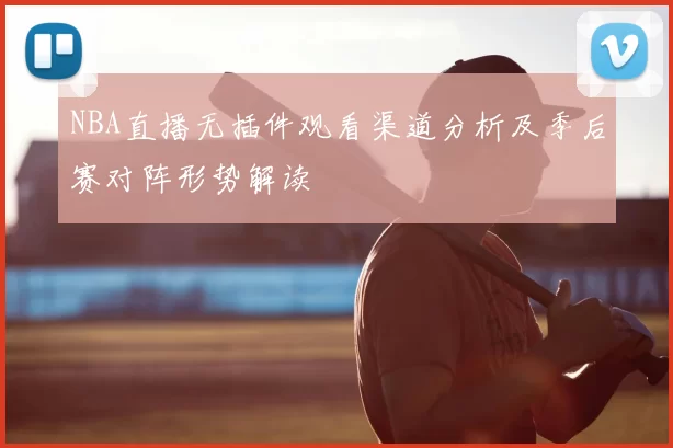 NBA直播无插件观看渠道分析及季后赛对阵形势解读
