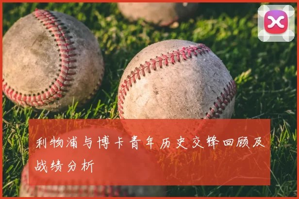 利物浦与博卡青年历史交锋回顾及战绩分析