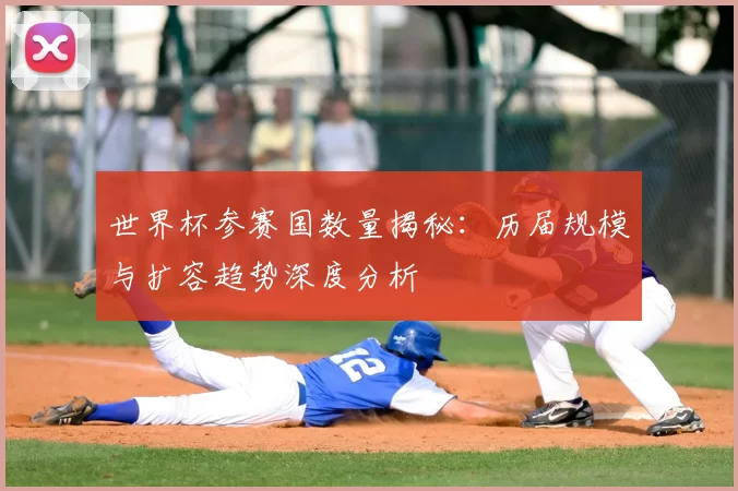 世界杯参赛国数量揭秘：历届规模与扩容趋势深度分析