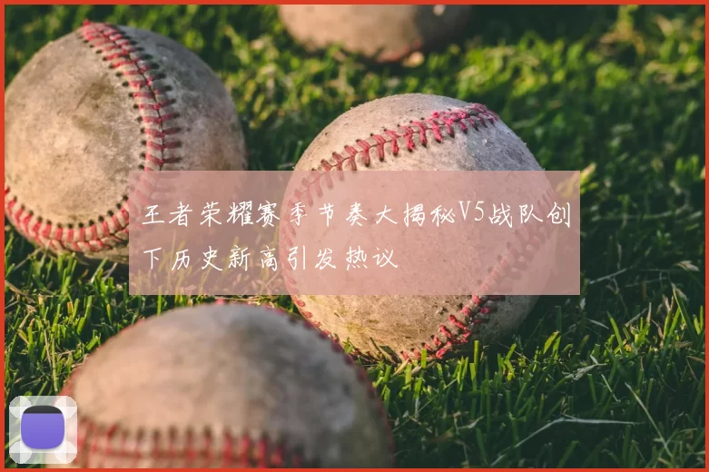 王者荣耀赛季节奏大揭秘V5战队创下历史新高引发热议