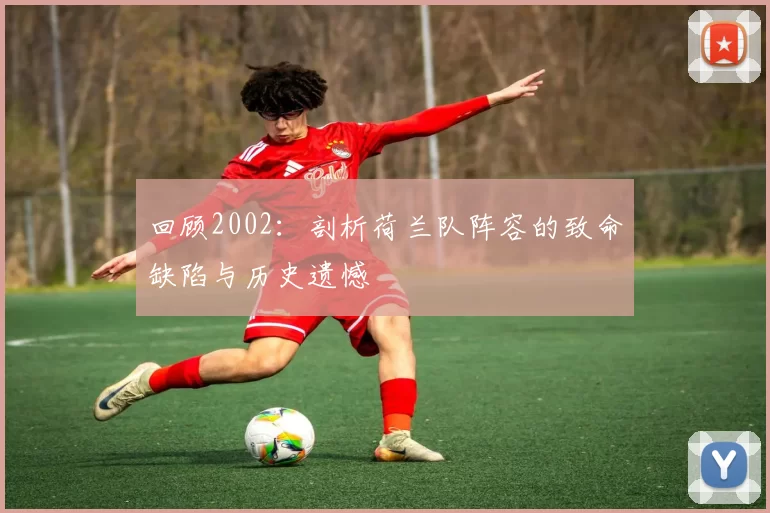 回顾2002：剖析荷兰队阵容的致命缺陷与历史遗憾