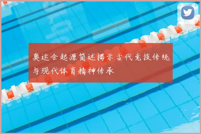 奥运会起源简述揭示古代竞技传统与现代体育精神传承